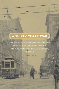 Book Cover: A Thirty Years War: The Failed Public/Private Partnership that Spurred the Creation of the Toronto Transit Commission, 1891-1921
